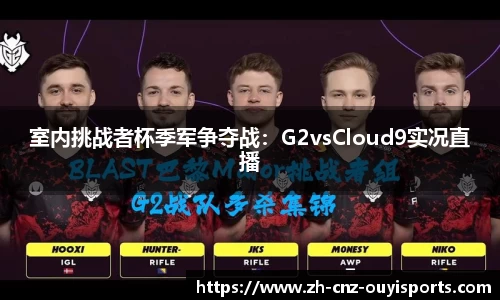 室内挑战者杯季军争夺战：G2vsCloud9实况直播